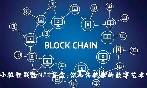 探秘小狐狸钱包NFT盲盒：你无法抗拒的数字艺术宝藏！