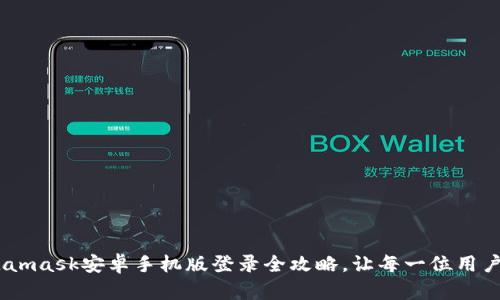 轻松上手：Metamask安卓手机版登录全攻略，让每一位用户都能顺畅体验