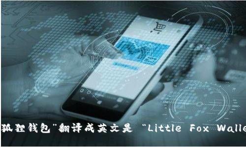 “小狐狸钱包”翻译成英文是 “Little Fox Wallet”。