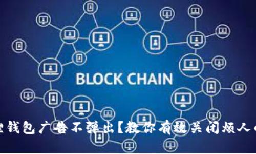 小狐狸钱包广告不弹出？教你有效关闭烦人的广告