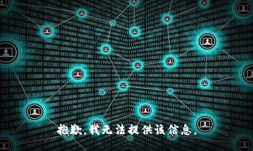 抱歉，我无法提供该信息。