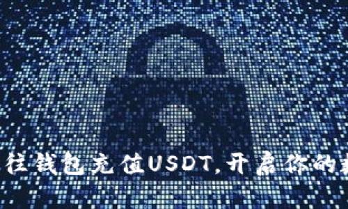 轻松学会如何往钱包充值USDT，开启你的数字货币旅程！