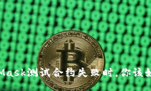 当MetaMask测试合约失败时，你该如何应对？