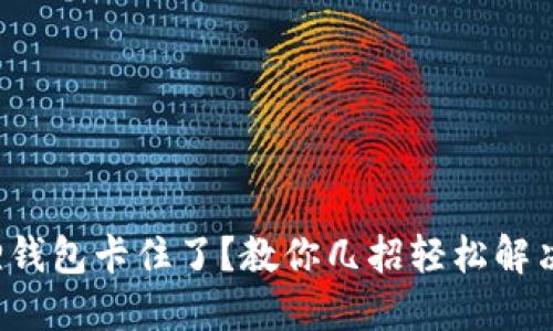 小狐狸钱包卡住了？教你几招轻松解决问题！