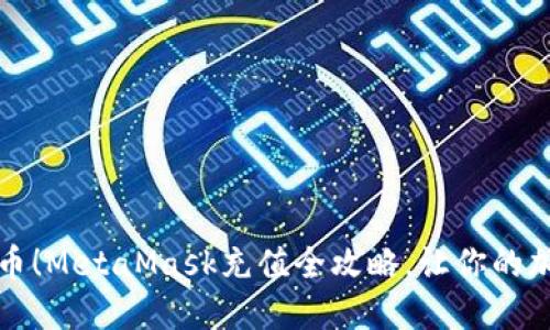 轻松驾驭以太币！MetaMask充值全攻略，让你的加密之旅更顺畅