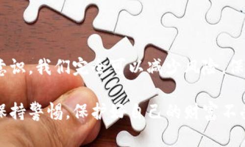 警惕！假钱包盗取USDT的黑暗内幕，如何保护你的资产？

假钱包, USDT, 加密货币, 资产保护/guanjianci

引言：黑暗角落的威胁
在这个数字货币飞速发展的时代，USDT（泰达币）作为一种稳定币，它的流行程度与日俱增。然而，伴随着机遇而来的，还有潜藏于其中的巨大风险。假钱包这一黑暗阴影，如同幽灵般徘徊在每一位用户的周围，伺机而动，盗取你的资产。

什么是假钱包？
假钱包，顾名思义，指的是那些看似正常却实则带有恶意的加密货币钱包。这类钱包不仅在外观上具有迷惑性，其背后往往隐藏着精心策划的诈骗机制。它们可以通过钓鱼邮件、假冒网站或者社交媒体等众多渠道传播，一旦用户轻信并输入自己的私钥或助记词，所有资产将在瞬间消失无踪。

如何识别假钱包？
识别假钱包并不是一件容易的事，但有几个关键的信号可以帮助我们避免陷入骗局。首先，观察钱包的官网链接，确保其域名的合法性。很多假钱包利用近似网址迷惑用户，比如将“.com”替换为“.net”或添加一些额外字符。此外，查看社区的反馈，寻找其他用户是否有负面经历也是个好办法。 
其次，了解该钱包的开发团队及其背景。如果团队缺乏透明度，或者没有公开的开发者信息，便要提高警惕。最后，使用知名度较高的钱包，避免使用一些不太知名或新推出的产品。

假钱包的运作方式
假钱包的运作方式多种多样。常见的一种是利用“钓鱼”技术假装成真实的钱包应用，诱导用户下载并进行操作。用户在不知情的情况下输入了自己的私钥，结果导致资金被盗。
另一个常见策略是通过虚假交易平台。当用户在这些平台上进行交易时，实际上是向黑客的口袋转账，表面上看是正常的交易，实际上却是一场精心设计的骗局。

一旦遭遇假钱包，该怎么办？
如果不幸遭遇假钱包盗取资产，第一时间应该做的就是冷静下来。虽然失去的资产可能令你痛心不已，但处理问题的态度至关重要。务必立即更改与钱包相关的所有密码，并启用双重认证，以降低进一步损失的风险。
如果资产被转移至某个交易所，尝试联系该交易所的客服，报告损失并提供必要的信息，虽然成功找回资产的几率不高，但仍有可能通过合法途径进行处理。

如何保护自己的资产？
防止假钱包盗取资产，最好的办法就是提升自我防范意识。首先，选择一个安全可靠的钱包，尽量使用知名平台提供的钱包服务。同时，定期更新钱包的安全措施，以及利用硬件钱包来存储大额资产，这样可以大大降低被盗的风险。
其次，保持警惕，谨慎对待所有请求你输入私钥或助记词的场合。无论是来自于邮件、短信还是聊天软件的信息，都非常有可能是诈骗。始终保持警惕，不要让自己成为轻信的受害者。
最后，定期查看交易记录，确保没有任何异常交易。如果发现异常情况，立即采取防范措施，必要时更应该寻求专业人员的帮助。

结语：警惕与防范
在加密货币的世界里，机会与风险是相伴而生的。假钱包的存在给普通用户带来了极大的困扰与不安，但通过提高警惕、提升安全意识，我们完全可以减少风险，保护好自己的资产。记住，安全的投资方式、警惕的态度以及稳妥的操作方法，才是我们通往成功的保障。

未来，加密货币将继续发展，随之而来的挑战也会相继出现。希望每一位用户在享受数字资产带来的便利与乐趣的同时，能够时刻保持警惕，保护好自己的财富不受威胁。