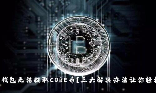 小狐狸钱包无法提取CORE币？三大解决办法让你轻松应对！
