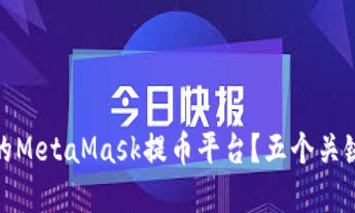 如何选择安全可靠的MetaMask提币平台？五个关键因素助你无忧提现