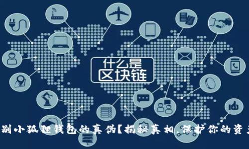 如何辨别小狐狸钱包的真伪？揭秘真相，保护你的资产安全！