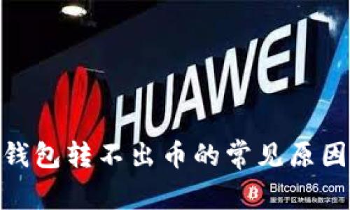 Metamask钱包转不出币的常见原因与解决方案