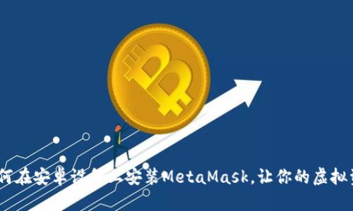 轻松一步：如何在安卓设备上安装MetaMask，让你的虚拟资产安全无忧