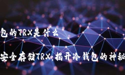冷钱包的TRX是什么

如何安全存储TRX：揭开冷钱包的神秘面纱