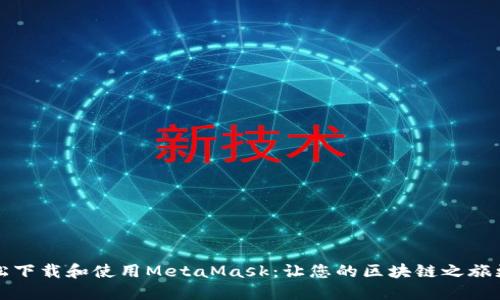 如何轻松下载和使用MetaMask：让您的区块链之旅更加顺畅