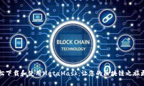 如何轻松下载和使用MetaMask：让您的区块链之旅更加顺畅