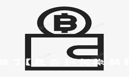 小狐狸钱包转错了？教你如何撤销转账的最佳方法