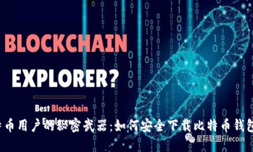 万千比特币用户的秘密武器：如何安全下载比特币钱包原文件？