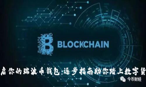 轻松开启你的瑞波币钱包：逐步指南助你踏上数字货币之旅