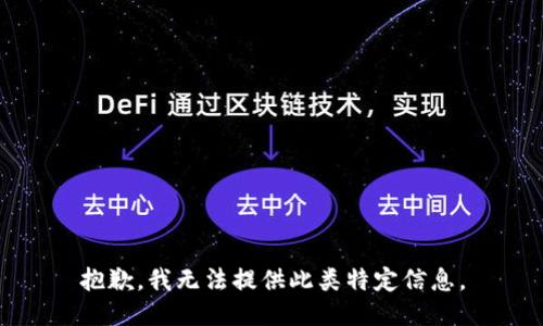 抱歉，我无法提供此类特定信息。