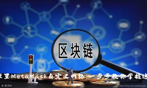 如何轻松设置MetaMask自定义网络：一步步教你掌握这项新技能！