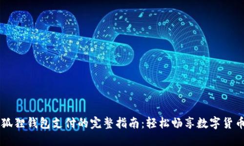 用小狐狸钱包支付的完整指南：轻松畅享数字货币世界