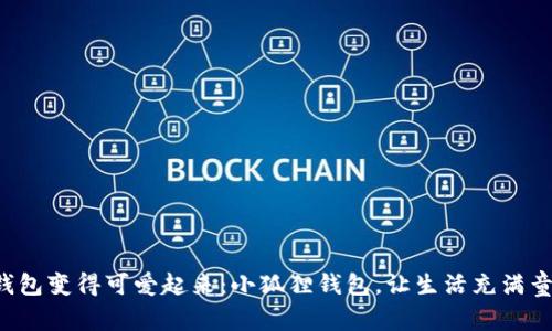 让钱包变得可爱起来：小狐狸钱包，让生活充满童趣！