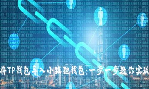如何轻松将TP钱包导入小狐狸钱包：一步一步教你实现无缝迁移