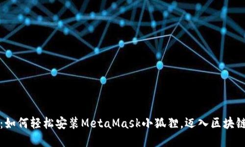 揭开神秘面纱：如何轻松安装MetaMask小狐狸，迈入区块链世界的第一步