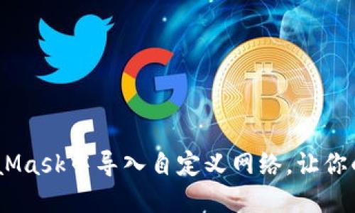 轻松掌握！如何在MetaMask中导入自定义网络，让你的数字资产管理更升级