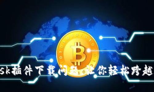 解决MetaMask插件下载问题：让你轻松跨越区块链的门槛