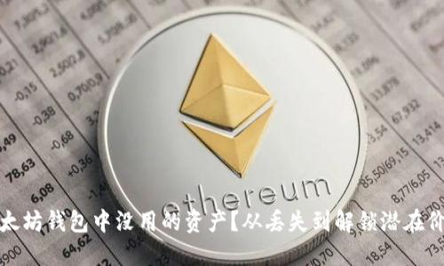如何处理以太坊钱包中没用的资产？从丢失到解锁潜在价值的全攻略