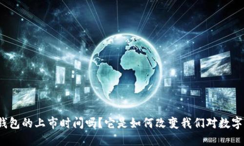 你知道以太坊钱包的上市时间吗？它是如何改变我们对数字资产的看法的？