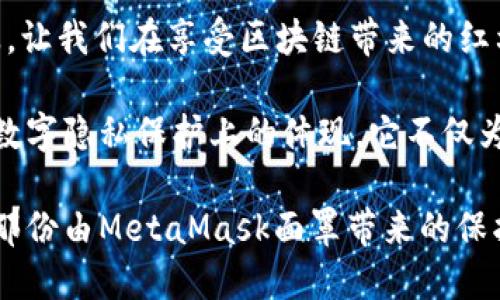 MetaMask面罩：一场虚拟世界中的保护之旅！

MetaMask, 面罩, 加密货币, 数字隐私/guanjianci

引言：为何选择MetaMask面罩？
在当今这个数字化飞速发展的时代，个人隐私与安全性显得尤为重要。尤其是随着加密货币和区块链技术的崛起，如何在虚拟世界中保护自己的资产和隐私成了众多用户关注的焦点。而MetaMask作为一款备受推崇的以太坊钱包，提供了一种有效的解决方案——MetaMask面罩。

MetaMask的背景与发展
MetaMask的旅程始于2016年，旨在简化用户与以太坊区块链交互的过程。通过这个工具，用户可以方便地管理数字资产、参与去中心化金融（DeFi）活动，甚至访问去中心化应用（dApps）。随着其用户数量的迅速增加，MetaMask逐渐成为了虚拟资产管理的标杆。

面罩的功能：更安全的交易体验
MetaMask面罩的概念，实际上是指用户在进行以太坊交易时所提供的隐私保护措施。具体来说，MetaMask面罩能够为用户提供必要的身份保护和数据加密，确保在进行交易时，用户的个人信息不被泄露。它通过创建一个虚拟身份，让用户在参与各种去中心化应用时，不必担心暴露真实身份。

为何用户会需要MetaMask面罩？
随着区块链技术的普及，越来越多的用户开始参与到加密货币的交易和使用中。然而，许多人并不了解留存个人信息的风险。各类黑客攻击、网络钓鱼等事件频频发生，令用户的财产安全受到极大威胁。因此，采取一种有效的隐私保护措施显得尤为重要，MetaMask面罩便应运而生。

使用MetaMask面罩的优势
1. **增强隐私保护**：MetaMask面罩通过加密技术保护用户的数据，使个人信息在交易过程中不易被第三方获取。这在一定程度上抵御了网络攻击的风险。
2. **简化交易过程**：用户无需频繁地提供个人信息，防止信息的二次泄露。MetaMask可以在保证安全的同时，极大降低用户的操作难度。
3. **多重认证机制**：MetaMask面罩为用户提供多重认证选项，进一步提升安全性。这使得即使黑客得手，也难以窃取到用户的资产。

如何设置MetaMask面罩？
设置MetaMask面罩相对简单。首先，用户需要下载安装MetaMask插件，并创建一个钱包。接下来，在钱包设置中，开启隐私模式和面罩功能。用户只需按照提示完成操作，即可享受更加安全的交易体验。

与其他钱包的比较
尽管市场上有许多加密钱包可供选择，但MetaMask在隐私保护方面独树一帜。相比之下，许多其他钱包可能没有提供足够的安全措施，尤其在保护用户个人信息方面。MetaMask面罩的推出，使其在众多选择中脱颖而出，成为安全与便捷的最佳结合体。

用户体验与反馈
众多用户在使用MetaMask面罩后反映，交易过程变得更加安心。许多人表示，在进行大额交易时，MetaMask的可靠性让他们感到无比安心。他们意识到了保护个人隐私和避免信息泄露的重要性，并对MetaMask的功能给予了高度评价。

未来展望：MetaMask面罩的发展
随着全球对数字隐私的重视度持续上升，MetaMask面罩也将不断完善。未来，MetaMask可能会整合更多先进的技术，比如人工智能和生物识别技术，以进一步提高用户的安全保障水平。无论科技如何进步，对于用户而言，隐私和安全始终是最重要的。

结语：您的数字隐私，从MetaMask面罩开始
在这个充满机遇和挑战的数字时代，每一位加密货币用户都应重视自己的隐私与安全。MetaMask面罩为用户提供了一种有效的保护手段，让我们在享受区块链带来的红利的同时，能够安心地管理自己的数字资产。无论您是新手还是老手，掌握MetaMask面罩，都是您在虚拟世界中更加从容自信的重要一步。

回顾MetaMask的诞生与发展，我们不禁感慨，技术的进步为我们的生活带来了无限可能。而MetaMask面罩的引入，正是这种技术进步在数字隐私保护上的体现，它不仅为用户提供了安全保障，也让我们在这个变化万千的网络世界中，能够始终保持自我。

最后，选择MetaMask，不仅仅是选择了一款数字钱包，更是选择了一种安全、便捷的全新生活方式。让我们一起走进每个交易的背后，感受那份由MetaMask面罩带来的保护与安心吧！