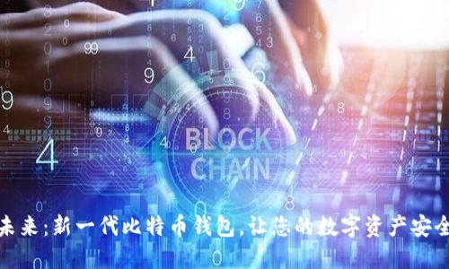 探索未来：新一代比特币钱包，让您的数字资产安全无忧