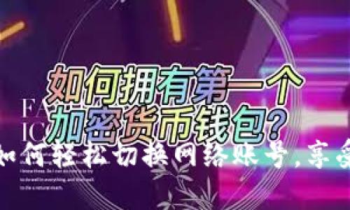 探索小狐狸钱包：如何轻松切换网络账号，享受更多区块链乐趣！