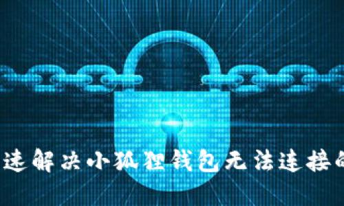 如何快速解决小狐狸钱包无法连接的问题？