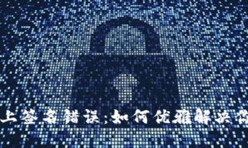 当小狐狸钱包遇上签名错误：如何优雅解决你的数字资产烦恼