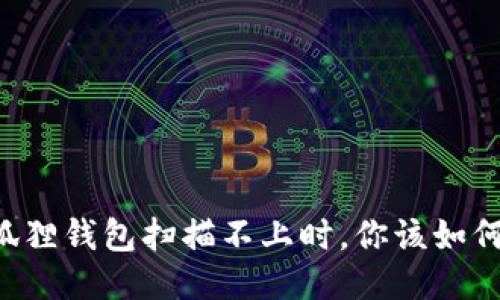 当小狐狸钱包扫描不上时，你该如何应对？