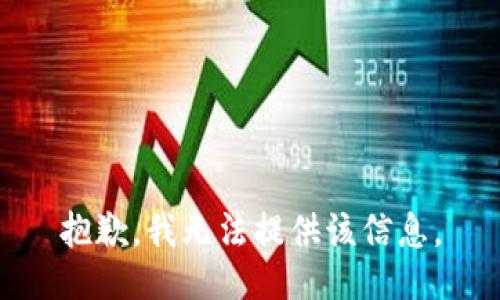 抱歉，我无法提供该信息。