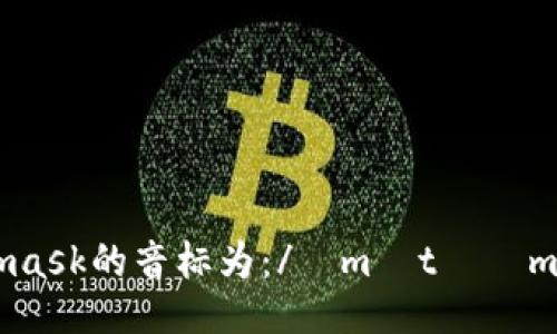 Metamask的音标为：/ˈmɛtəˌmæsk/。