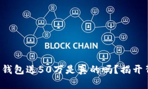 注册以太坊钱包送50万是真的吗？揭开背后的真相！