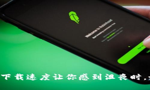 当比特币钱包下载速度让你感到沮丧时，如何提升体验？