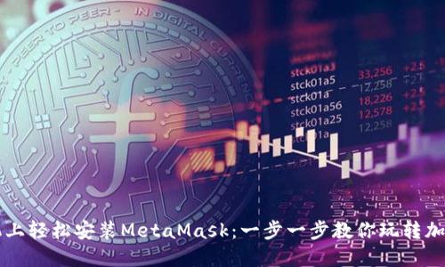 如何在手机上轻松安装MetaMask：一步一步教你玩转加密数字货币