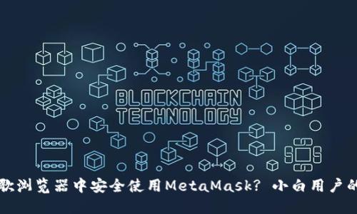 如何在谷歌浏览器中安全使用MetaMask? 小白用户的全面指南
