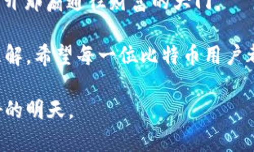 比特币钱包密码找回全攻略：从绝望到希望的转变/  
比特币, 钱包密码, 找回方法, 安全性/guanjianci  

引言：丢失密码的绝望与希望  
比特币，这种去中心化的数字货币，自问世以来，吸引了许多投资者与技术爱好者。然而，随着其价值的飙升，许多人在享受这种新兴资产带来的好处时，也遭遇了密码遗忘这一尴尬境地。想象一下，当你兴奋地想查看自己的比特币储备，却发现自己已经忘记钱包密码，那种无奈与焦虑会有多么强烈。

但别担心，本文将为你提供一整套找回比特币钱包密码的方法与建议，让这条寻找密码的路不再孤单。无论你是初涉比特币的新手，还是已经深入了解的老手，都能从中找到有用的信息。

了解比特币钱包的基本概念  
在深入找回密码的方法之前，我们有必要了解比特币钱包的基本构成。比特币钱包分为热钱包和冷钱包。热钱包通常是在线访问的，方便快捷，但安全性相对较弱；而冷钱包则是离线储存的，安全性更高，但使用上不够方便。

无论你使用的是哪种钱包，密码无疑是进入钱包的“钥匙”。如果没有这个钥匙，获取钱包内的比特币就变得不可能。因此，确保密码的安全与备份是极为重要的。

为什么密码丢失是个大问题？  
很多用户在初次接触比特币时，往往对密码的管理不够重视。遗忘密码的原因多种多样，可能是因为长时间未使用钱包，或者是在整理文件时误删除了储存密码的笔记。这时候，你是否想过，如果没有密码，你所拥有的比特币将会被永远锁在钱包里？

近年来，许多人因密码遗忘而失去了数额巨大的比特币投资，后悔莫及。这个现实不仅让人感到焦虑，更引出了一个重要的话题：如何有效地找回密码。

找回比特币钱包密码的几种方法  
虽然找到丢失的比特币钱包密码并不是一件容易的事情，但依然有几种途径可以尝试。以下是一些常见且有效的方法，帮助你解锁钱包的大门。

h41. 使用助记词恢复/h4  
大部分比特币钱包在创建时，会提供一组助记词（通常是12到24个单词），用来帮助用户恢复钱包。如果你在创建钱包时保存了这组助记词，那么找回钱包密码将是轻而易举的事情。只需在钱包的恢复功能中输入助记词，就可以轻松恢复账号。

h42. 联系钱包服务商/h4  
如果以上方法无法适用，你可以尝试联系钱包的客服支持。如果你使用的是知名钱包公司，他们通常会提供密码找回的相关服务，尽管这种服务在不同企业间存在较大差异。在提出请求之前，确保你已经准备好提供证明身份的信息，以便客服能够验证你的身份。

h43. 利用密码管理软件/h4  
如今，许多人使用密码管理器来记录各种密码。如果你曾经使用过此类工具，可以在其中搜索比特币钱包的密码信息。使用这样的软件，可以有效减少密码遗忘的可能性，也为日后管理各类密码提供便利。

h44. 尝试常用密码或变体/h4  
有时候，用户会对自己的密码进行不同的组合或变体尝试。如果你曾经使用某些常用的密码组合，例如特定的数字、字母或个人信息，不妨尝试这些组合。记住，越是个人化的信息，越可能是你当时设定的密码。

未能找回密码该怎么办？  
如果经过多次尝试仍未能找回密码，也不必立即绝望。你需要认真权衡失去比特币的可能性与继续尝试的价值。在此，以下几种建议或许能为你提供解决方案。

h41. 专业恢复服务/h4  
市场上存在许多提供数字货币钱包密码恢复的专业公司。不过，在选择此类服务时，一定要小心。建议你详细了解该公司的评价和信誉，这样能有效避免被不良商家坑骗。

h42. 学会教训/h4  
虽然失去比特币是一种遗憾，但这也是一次重要的经验教训。无论未来你是继续投资比特币还是项其他数字货币，都应当更加注重密码管理和备份。合理的密码管理习惯，可以有效降低密码遗忘的风险。

如何预防比特币钱包密码丢失  
在强调找回密码的方法的同时，预防措施亦不可或缺。良好的密码管理习惯能够最大限度减少密码丢失的几率。

h41. 定期备份助记词与密码/h4  
在你创建钱包时，务必将助记词和密码以安全方式备份。可以考虑多种方式，结合纸质备份与电子备份，实现双重保障。

h42. 使用密码管理器/h4  
如前所述，密码管理器是记录和管理多类密码的利器。合适的工具能省去很多麻烦，减少你忘记密码的几率。

h43. 确保使用强密码/h4  
强密码不仅能提高安全性，还能有效避免密码被猜测或破解的风险。建议使用包含大小写字母、数字和特殊字符的组合密码，避免使用容易被猜到的个人信息。

结论：每一场危机的背后都有转机  
比特币钱包密码的丢失，确实是一件让人头疼的事情。然而，通过上述方法与策略，许多用户都能够成功找回他们失去的“钥匙”，再次打开那扇通往财富的大门。

在这里，最重要的不仅是找回密码，更是由此产生的经验和教训。通过这次经历，投资者对于安全管理、密码管理等方面会有更深入的理解。希望每一位比特币用户都能在数字货币的世界里，轻松自如，享受科技带来的便利与乐趣。

无论是在投资上，还是在生活中，加强自身安全意识，都是我们应尽的责任和义务。让我们共同迎接这场数字货币的未来，开创更加美好的明天。