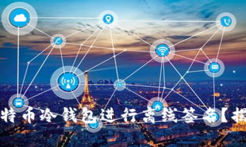 如何安全地使用比特币冷钱包进行离线签名？揭开保护资产的秘密