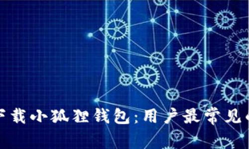 如何轻松下载小狐狸钱包：用户最常见的疑问解答