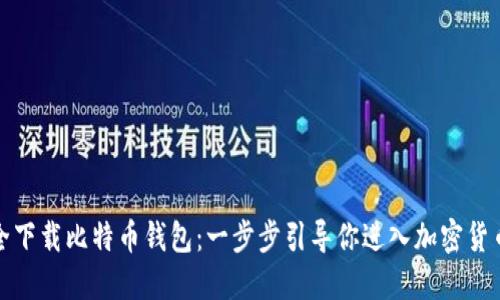 如何安全下载比特币钱包：一步步引导你进入加密货币的世界