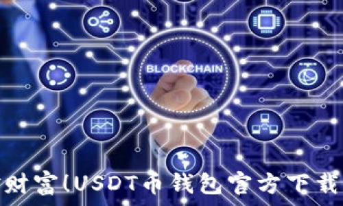   
随时随地掌控财富！USDT币钱包官方下载与使用全攻略