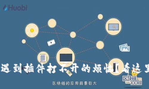 多年使用小狐狸钱包却遇到插件打不开的烦恼？看这里，问题解决无需再烦恼！