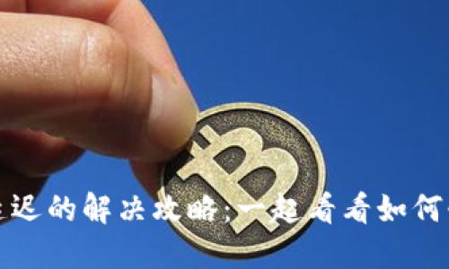小狐狸钱包接收延迟的解决攻略：一起看看如何快速解决交易问题